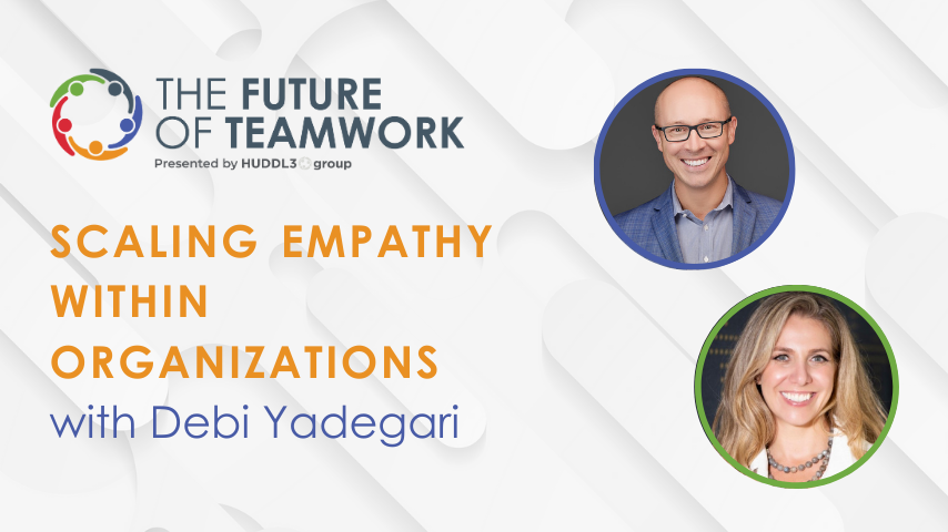 Episode 44: Scaling Empathy within Organizations with Debi Yadegari | The Future of Teamwork