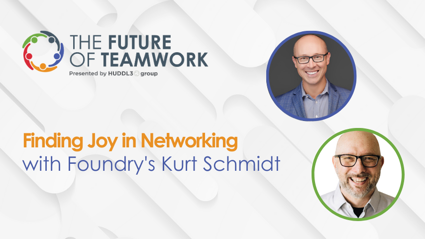Episode 37: Finding Joy in Networking with Foundry’s Kurt Schmidt | The Future of Teamwork