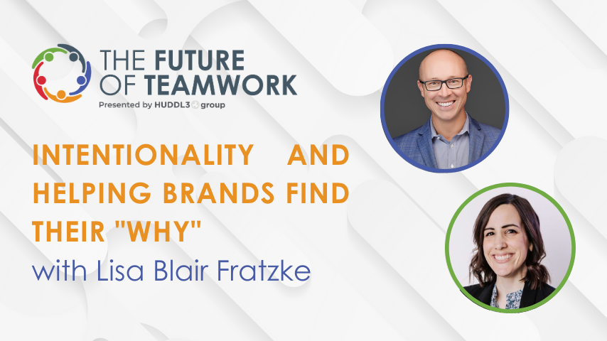 Episode 41: Intentionality and Helping Brands Find Their “Why” with Lisa Blair Fratzke | The Future of Teamwork