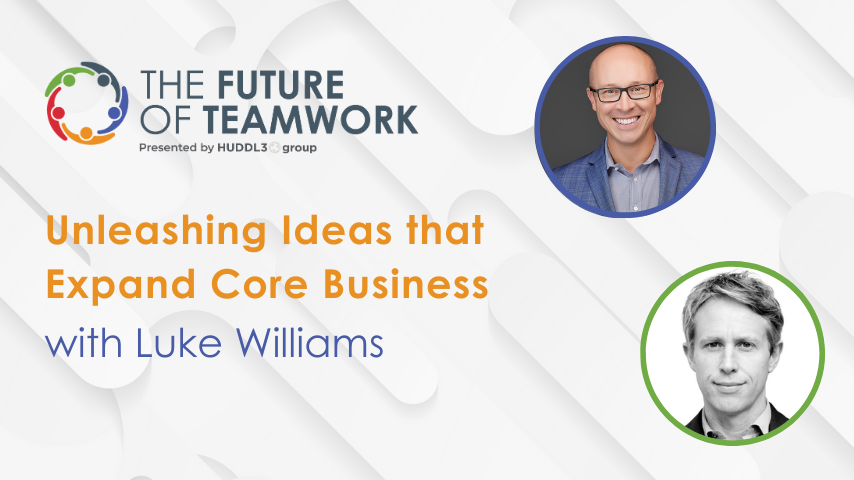 Episode 57: Unleashing Ideas That Expand Core Business With Luke Williams | The Future of Teamwork