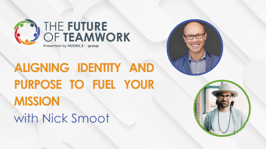 Episode 42: Aligning Identity and Purpose to Fuel Your Mission with Nick Smoot | The Future of Teamwork