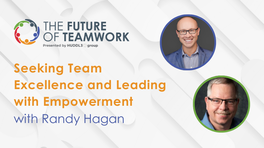 Episode 53: Seeking Team Excellence and Leading with Empowerment with Randy Hagan | The Future of Teamwork