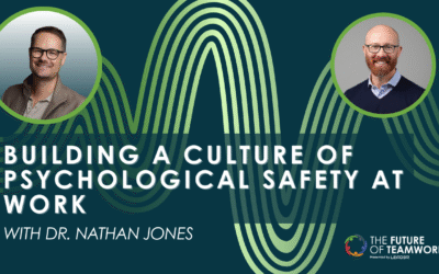 Episode 173: Building a Culture of Psychological Safety at Work with Dr. Nathan Jones
